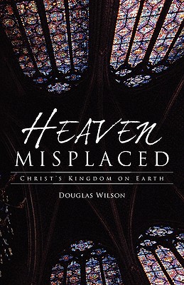 Heaven Misplaced: Christ's Kingdom on Earth By Douglas Wilson Cover Image
