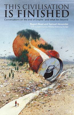 This Civilisation is Finished: Conversations on the end of Empire - and what lies beyond By Rupert Read, Samuel Alexander Cover Image