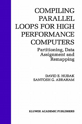 Compiling Parallel Loops for High Performance Computers: Partitioning, Data Assignment and Remapping By David E. Hudak, Santosh G. Abraham Cover Image