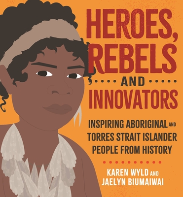 Heroes, Rebels and Innovators: Aboriginal and Torres Strait Islander people who shaped Australia By Karen Wyld, Charlotte Allingham (Illustrator) Cover Image