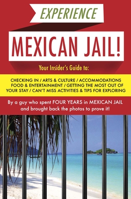 Experience Mexican Jail!: Based on the Actual Cell-Phone Diaries of a Dude Who Spent Four Years in Jail in Cancun! (Accidental Tourist Guides #1) By Prisonero Anónimo Cover Image