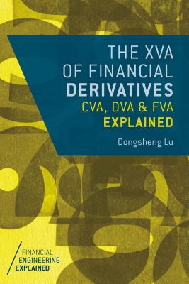 The XVA of Financial Derivatives: CVA, DVA and FVA Explained (Financial Engineering Explained) By Dongsheng Lu Cover Image