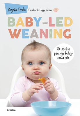 Baby-led Weaning: 70 recetas para que tu hijo coma solo / Baby-Led Weaning: 70 Recipes to Get Your Child to Eat on Their Own