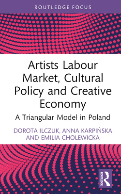 Artists Labour Market, Cultural Policy and Creative Economy: A Triangular Model in Poland (Routledge Focus on Economics and Finance)
