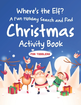 Where's the Elf A Fun Holiday Search and Find Christmas Activity Book For Toddlers: Help Santa Spy & Catch His Elves Playing Hide And Seek To Return T