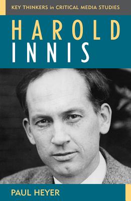 Harold Innis (Critical Media Studies: Institutions) By Paul Heyer Cover Image