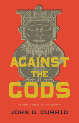 Against the Gods: The Polemical Theology of the Old Testament By John D. Currid Cover Image