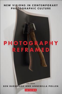 Photography Reframed: New Visions in Contemporary Photographic Culture (International Library of Visual Culture)