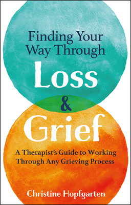 Finding Your Way Through Loss & Grief: A Therapist's Guide to Working Through Any Grieving Process By Christine Hopfgarten Cover Image
