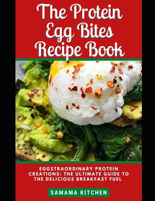 The Protein Egg Bites Recipe Book: Learn How to Prepare TONS of Delicious and Healthy Egg Bites Delicacies for Your High Protein, Breakfast Needs (Mea By Samama Kitchen Cover Image