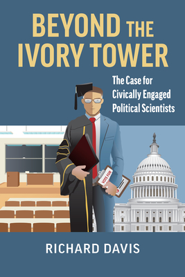 Beyond the Ivory Tower: The Case for Civically Engaged Political Scientists By Richard Davis Cover Image