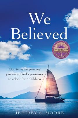 We Believed: Our ten-year journey pursuing God's promises to adopt four children By Jeffrey S. Moore Cover Image