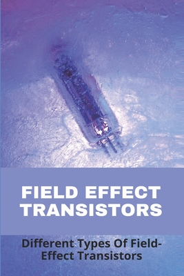 Field Effect Transistors: Different Types Of Field-Effect Transistors: Why Fet Opamps Are Better Than Bjt Opamps By Jospeh Nightingale Cover Image