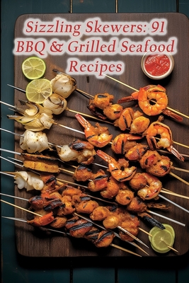 Sizzling Skewers: 91 BBQ & Grilled Seafood Recipes By The Fresh Garden Tsut Cover Image