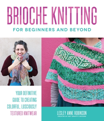 Brioche Knitting for Beginners and Beyond: Your Definitive Guide to Creating Colorful, Lusciously Textured Knitwear By Lesley Anne Robinson Cover Image