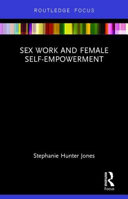 Sex Work and Female Self-Empowerment By Stephanie Hunter Jones Cover Image