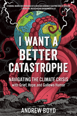 I Want a Better Catastrophe: Navigating the Climate Crisis with Grief, Hope, and Gallows Humor By Andrew Boyd Cover Image