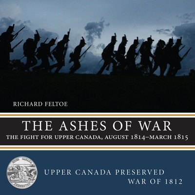 The Ashes of War: The Fight for Upper Canada, August 1814-March 1815 (Upper Canada Preserved -- War of 1812 #6) Cover Image