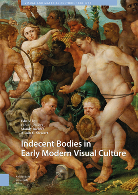 Indecent Bodies in Early Modern Visual Culture By Fabian Jonietz (Editor), Mandy Richter (Editor), Alison Stewart (Editor) Cover Image