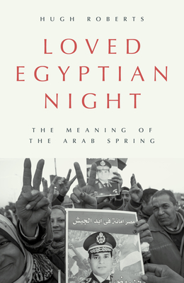 Loved Egyptian Night: The Meaning of the Arab Spring By Hugh Roberts Cover Image