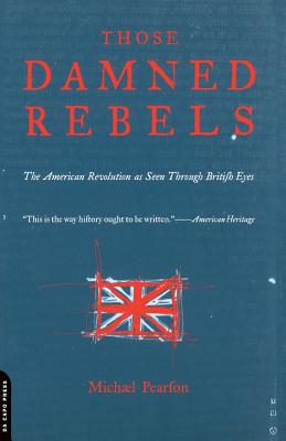 Those Damned Rebels: The American Revolution As Seen Through British Eyes By Michael Pearson Cover Image