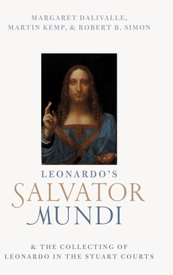 Leonardo's Salvator Mundi and the Collecting of Leonardo in the Stuart Courts By Martin Kemp, Robert B. Simon, Margaret Dalivalle Cover Image