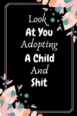 Look At You Adopting A Child And Shit: Funny Novelty National Adoption Day Gift- Floral Gift For New Adoptive Parent (Alternative To A Card) By Mradop Create Cover Image