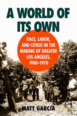 A World of Its Own: Race, Labor, and Citrus in the Making of Greater Los Angeles, 1900-1970 (Studies in Rural Culture) Cover Image