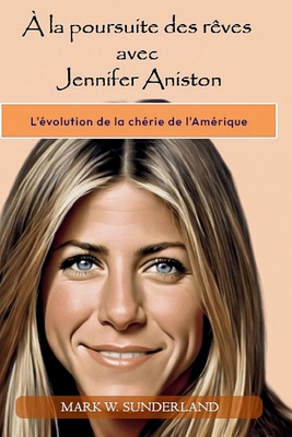 À la poursuite des rêves avec Jennifer Aniston: L'évolution de la chérie de l'Amérique By Mark W. Sunderland Cover Image