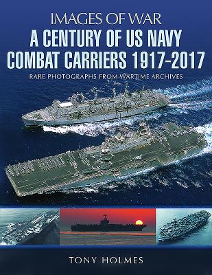 A Century of US Navy Combat Carriers 1917-2017 (Images of War)
