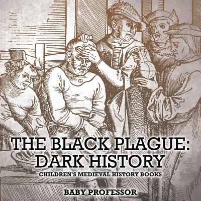 The Black Plague: Dark History- Children's Medieval History Books By Baby Professor Cover Image