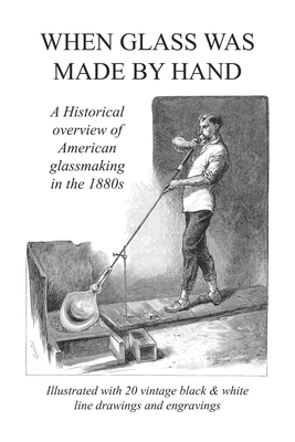 When Glass Was Made By Hand: A historical overview of American glassmaking in the 1880s Cover Image