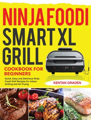 Ninja Foodi Smart XL Grill Cookbook for Beginners: Quick, Easy and