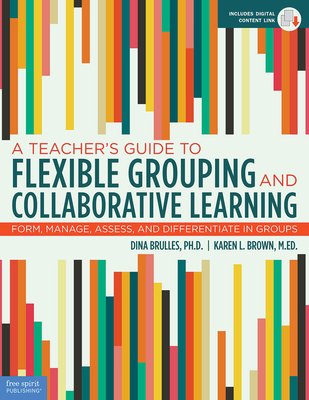A Teacher’s Guide to Flexible Grouping and Collaborative Learning: Form, Manage, Assess, and Differentiate in Groups (Free Spirit Professional™) By Dina Brulles, Ph.D., Karen L. Brown, M.Ed. Cover Image