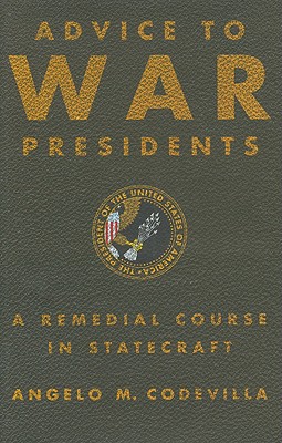 Advice to War Presidents: A Remedial Course in Statecraft By Angelo Codevilla Cover Image