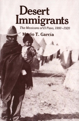 Desert Immigrants: The Mexicans of El Paso, 1880-1920 (The Lamar Series in Western History) Cover Image