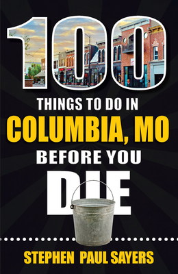 100 Things to Do in Columbia, Mo Before You Die By Stephen Paul Sayers Cover Image