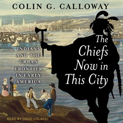 The Chiefs Now in This City: Indians and the Urban Frontier in Early America By Colin G. Calloway, David Colacci (Read by) Cover Image