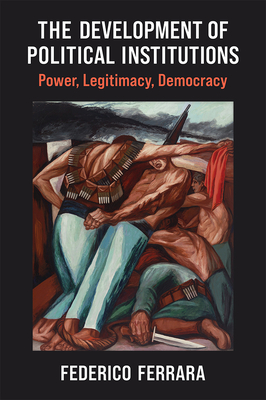 The Development of Political Institutions: Power, Legitimacy, Democracy (Weiser Center for Emerging Democracies) By Federico Ferrara Cover Image