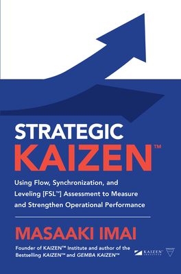 Strategic Kaizen(tm) Using Flow, Synchronization, and Leveling [Fsl(tm)] Assessment to Measure and Strengthen Operational Performance Cover Image