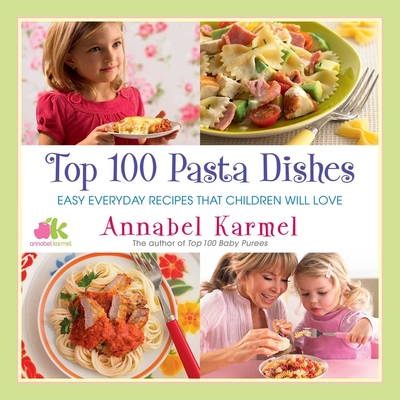 Top 100 Pasta Dishes: Easy Everyday Recipes That Children Will Love By Annabel Karmel Cover Image