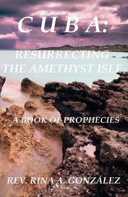 Cuba: Resurrecting the Amethyst Isle: A Book of Prophecies Cover Image