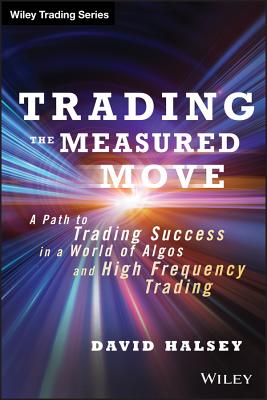 Trading the Measured Move: A Path to Trading Success in a World of Algos and High Frequency Trading (Wiley Trading) By David Halsey Cover Image