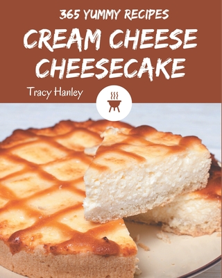 365 Yummy Cream Cheese Cheesecake Recipes: Yummy Cream Cheese Cheesecake Cookbook - Your Best Friend Forever Cover Image