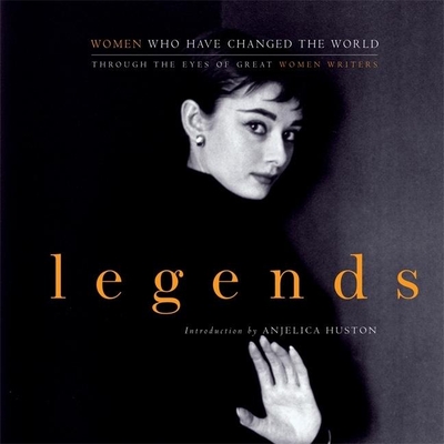 Legends: Women Who Have Changed the World Through the Eyes of Great Women Writers By John Miller, Anjelica Huston (Introduction by) Cover Image