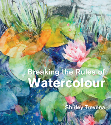 Breaking the Rules of Watercolour: Painting Secrets And Techniques Cover Image