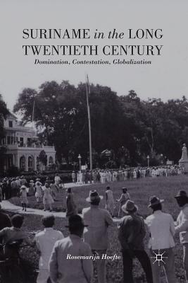 Suriname in the Long Twentieth Century: Domination, Contestation, Globalization By R. Hoefte Cover Image