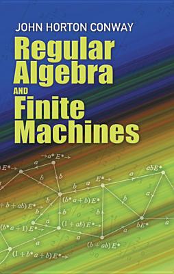 Regular Algebra and Finite Machines (Dover Books on Mathematics) By John Horton Conway Cover Image