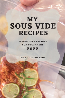 My Sous Vide Recipes 2022: Effortless Recipes for Beginners Cover Image