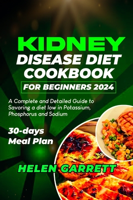 Kidney Disease Diet Cookbook for Beginners 2024: A Complete and Detailed Guide to Savoring a diet low in Potassium, Phosphorus and Sodium 30-days Meal Cover Image